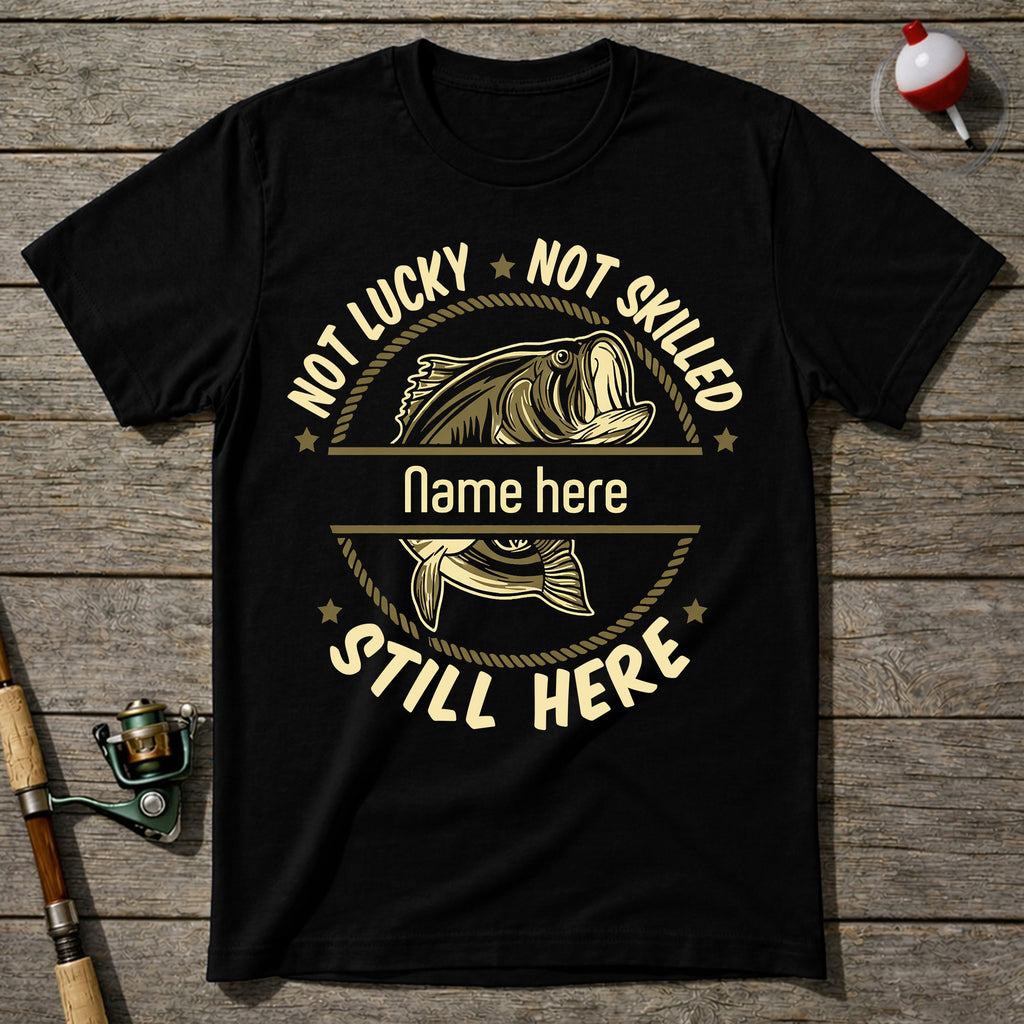 Not Lucky Not Skilled Still Here Fishing T-Shirt