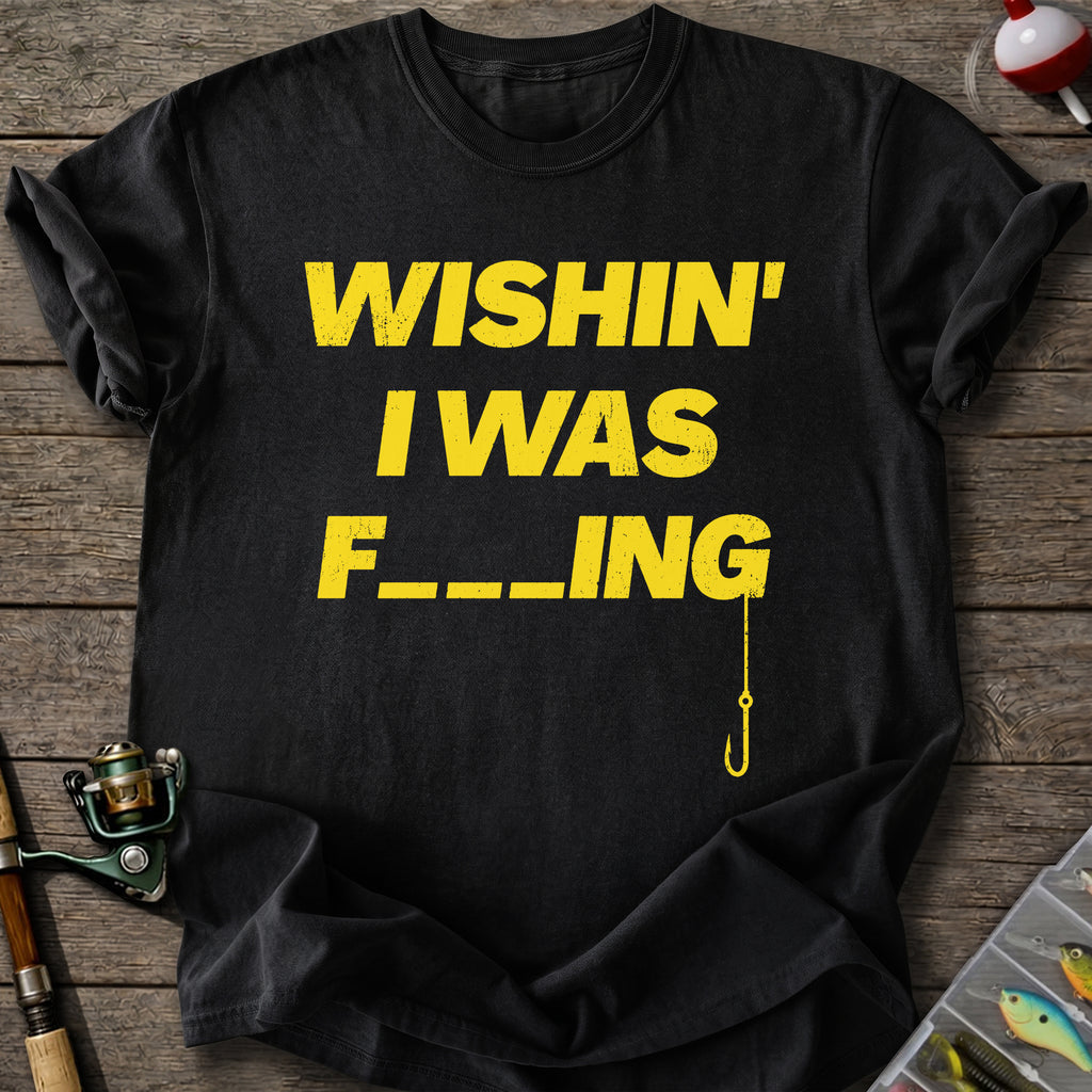 Wishin’ Was F-ing T-Shirt