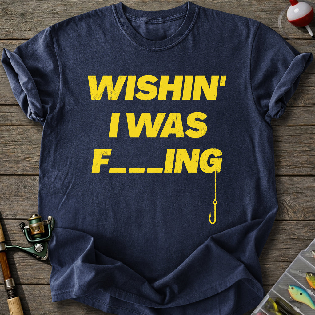 Wishin’ Was F-ing T-Shirt