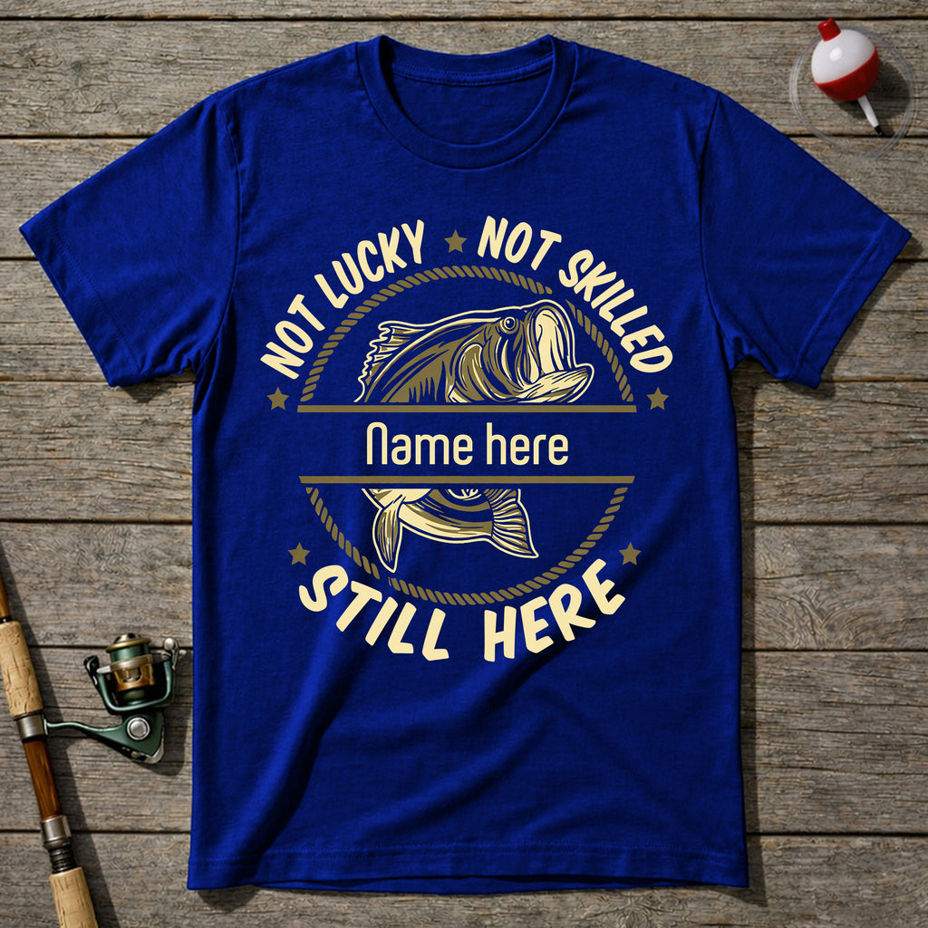 Not Lucky Not Skilled Still Here Fishing T-Shirt